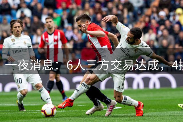 一夜消息：6人三方交易达成，4换1方案曝光，9+6中锋遭哄抢