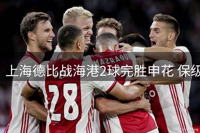 上海德比战海港2球完胜申花 保级形势柳暗花明