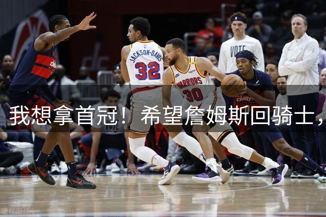 我想拿首冠！希望詹姆斯回骑士，哈登发出请求，富保罗也把话挑明