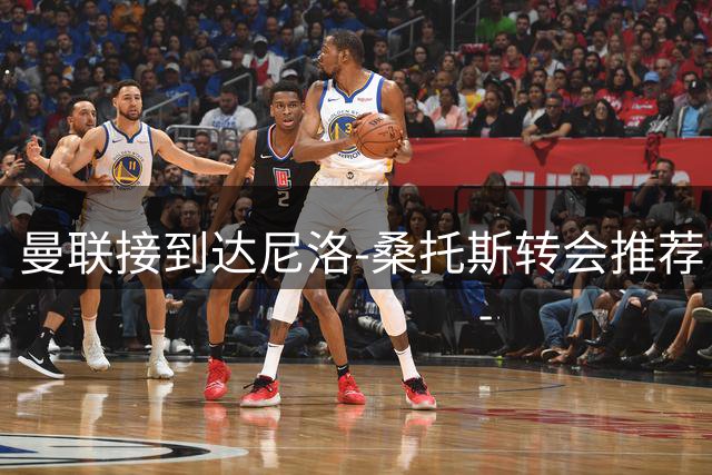 曼联接到达尼洛-桑托斯转会推荐 红魔暂未采取行动