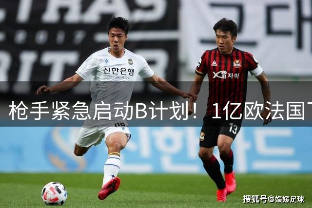 枪手紧急启动B计划！1亿欧法国飞翼争夺战红军暂占先机