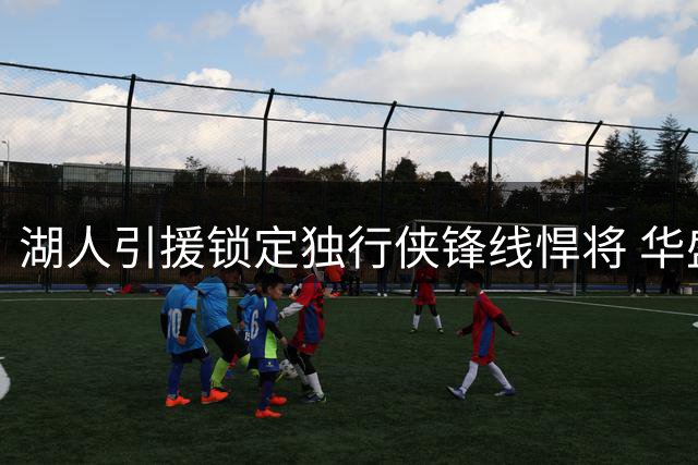 湖人引援锁定独行侠锋线悍将 华盛顿或成洛城新拼图