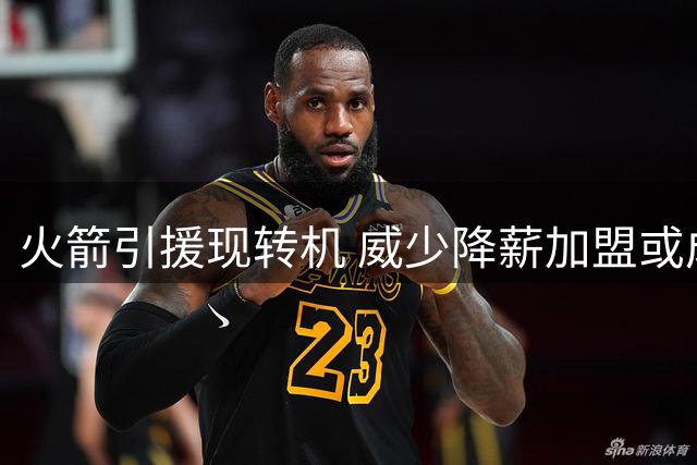火箭引援现转机 威少降薪加盟或成双赢选择