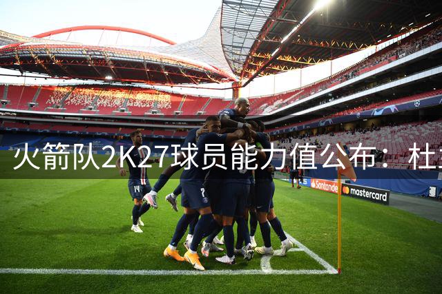 火箭队2K27球员能力值公布：杜兰特领衔全队