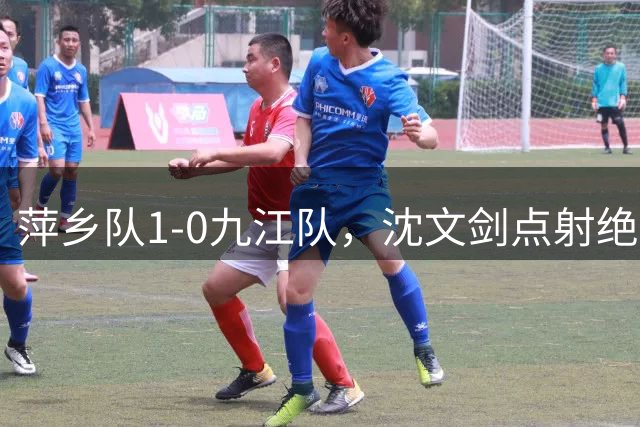 萍乡队1-0九江队，沈文剑点射绝杀