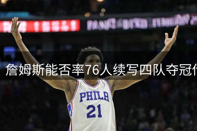 詹姆斯能否率76人续写四队夺冠传奇