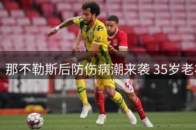 那不勒斯后防伤病潮来袭 35岁老将或重返救火